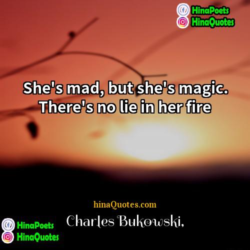 Charles Bukowski Quotes | She's mad, but she's magic. There's no